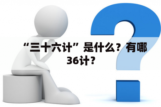 “三十六计”是什么？有哪36计？