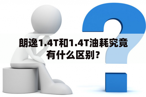 朗逸1.4T和1.4T油耗究竟有什么区别？