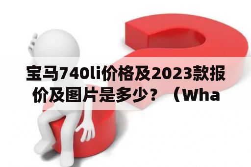 宝马740li价格及2023款报价及图片是多少？（What is the price of BMW 740li and 2023 model including quotes and pictures?）