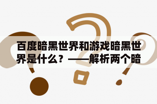 百度暗黑世界和游戏暗黑世界是什么？——解析两个暗黑世界的区别