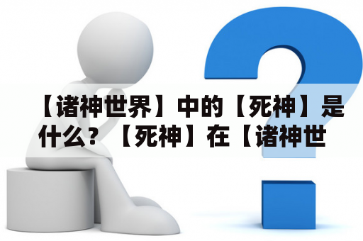 【诸神世界】中的【死神】是什么？【死神】在【诸神世界】中有什么样的角色和作用？