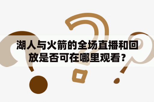 湖人与火箭的全场直播和回放是否可在哪里观看？