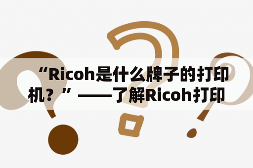 “Ricoh是什么牌子的打印机？”——了解Ricoh打印机的品牌背景与特点