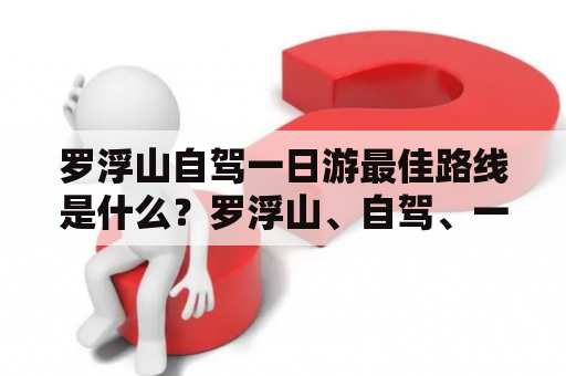 罗浮山自驾一日游最佳路线是什么？罗浮山、自驾、一日游、最佳路线