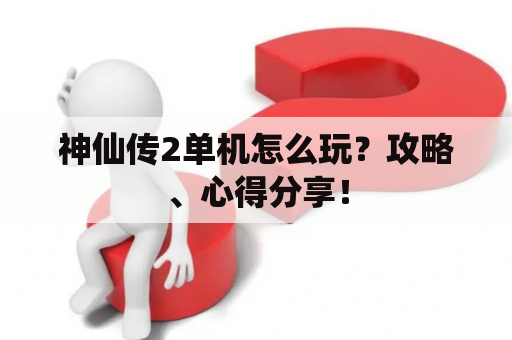 神仙传2单机怎么玩？攻略、心得分享！