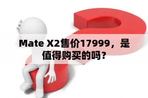 Mate X2售价17999，是值得购买的吗？