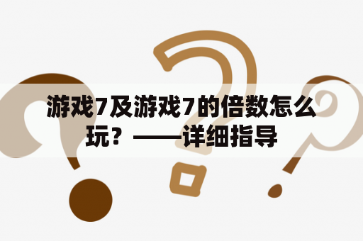 游戏7及游戏7的倍数怎么玩？——详细指导