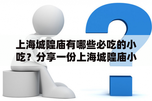 上海城隍庙有哪些必吃的小吃？分享一份上海城隍庙小吃清单大全！