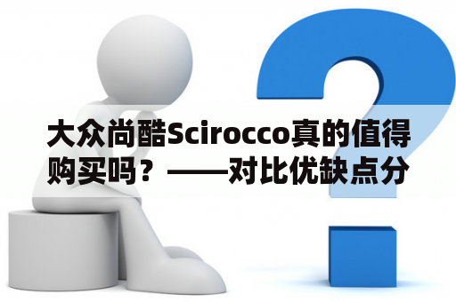 大众尚酷Scirocco真的值得购买吗？——对比优缺点分析