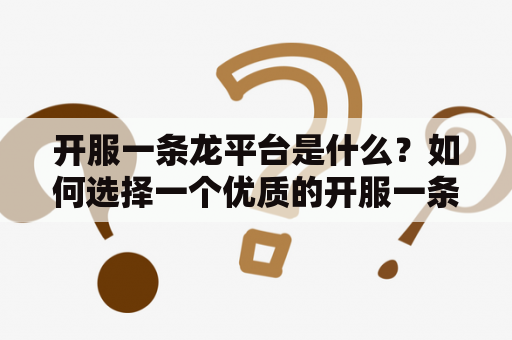 开服一条龙平台是什么？如何选择一个优质的开服一条龙平台？