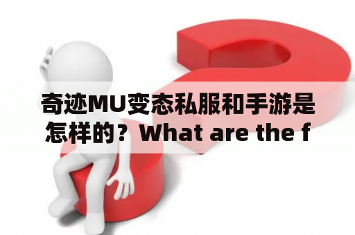 奇迹MU变态私服和手游是怎样的？What are the features of the Miracle MU Private Server and Mobile Game?