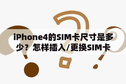 iPhone4的SIM卡尺寸是多少？怎样插入/更换SIM卡？