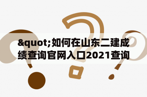 "如何在山东二建成绩查询官网入口2021查询成绩？"