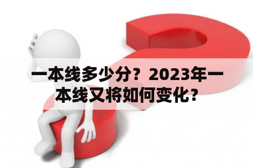 一本线多少分？2023年一本线又将如何变化？