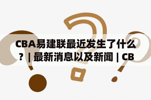 CBA易建联最近发生了什么？| 最新消息以及新闻 | CBA 联赛 | 易建联 | 篮球