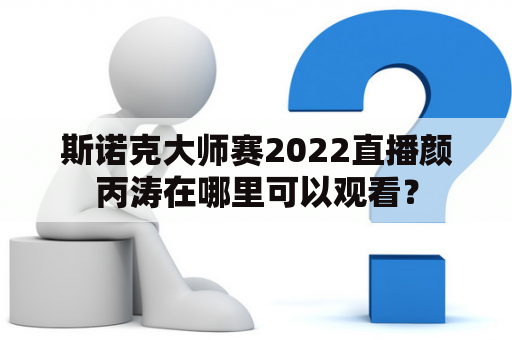 斯诺克大师赛2022直播颜丙涛在哪里可以观看？