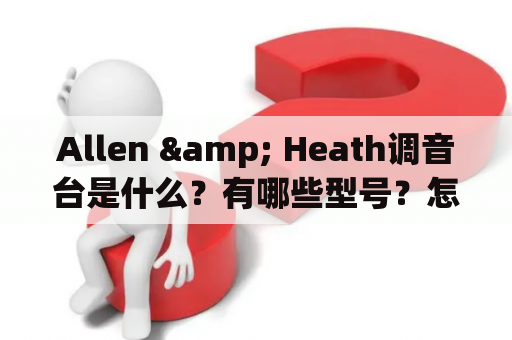 Allen & Heath调音台是什么？有哪些型号？怎样使用？