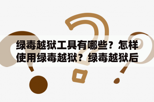 绿毒越狱工具有哪些？怎样使用绿毒越狱？绿毒越狱后有哪些优点？