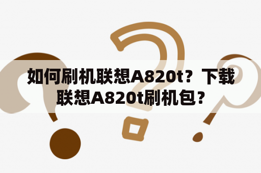 如何刷机联想A820t？下载联想A820t刷机包？