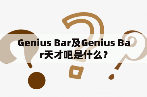 Genius Bar及Genius Bar天才吧是什么？