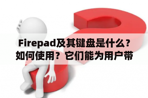 Firepad及其键盘是什么？如何使用？它们能为用户带来什么好处？