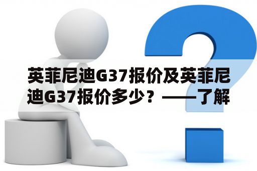 英菲尼迪G37报价及英菲尼迪G37报价多少？——了解新款豪车多少钱