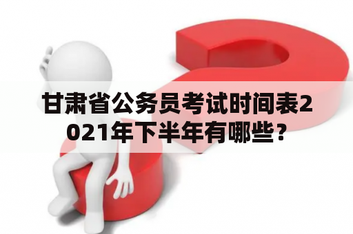 甘肃省公务员考试时间表2021年下半年有哪些？