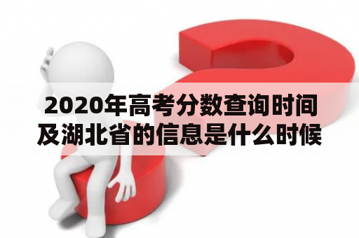 2020年高考分数查询时间及湖北省的信息是什么时候公布的？