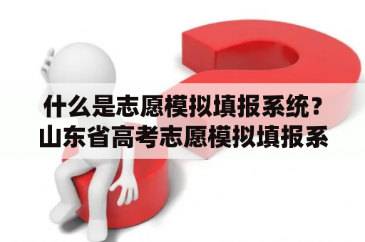 什么是志愿模拟填报系统？山东省高考志愿模拟填报系统是如何使用的？