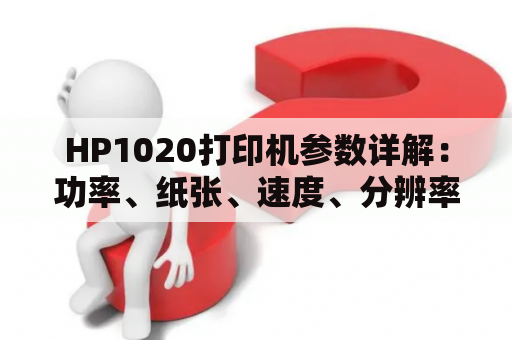 HP1020打印机参数详解：功率、纸张、速度、分辨率、接口等！