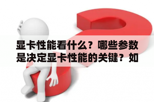 显卡性能看什么？哪些参数是决定显卡性能的关键？如果你正在购买一张显卡，那么这些问题一定会困扰着你。在这里，我们会为你解答这些问题。