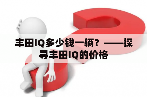 丰田IQ多少钱一辆？——探寻丰田IQ的价格