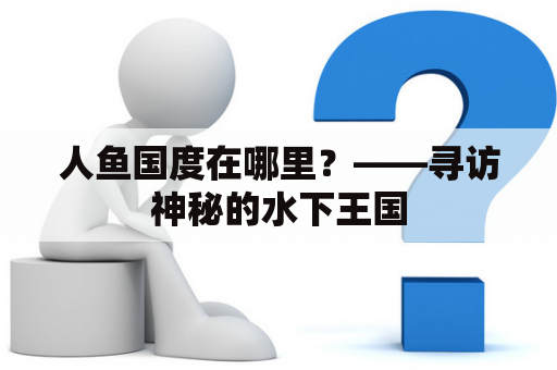 人鱼国度在哪里？——寻访神秘的水下王国