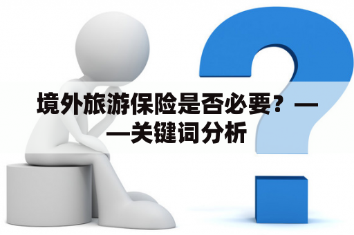 境外旅游保险是否必要？——关键词分析