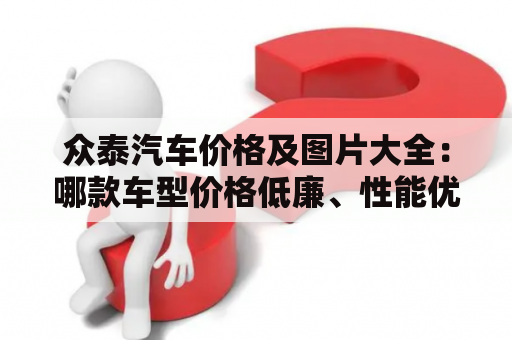 众泰汽车价格及图片大全：哪款车型价格低廉、性能优秀？