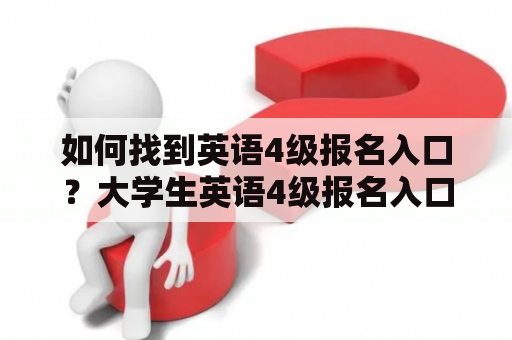 如何找到英语4级报名入口？大学生英语4级报名入口在哪里？