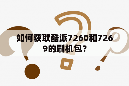 如何获取酷派7260和7269的刷机包？