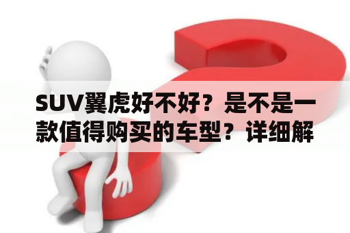 SUV翼虎好不好？是不是一款值得购买的车型？详细解析下它的性能、配置及口碑。