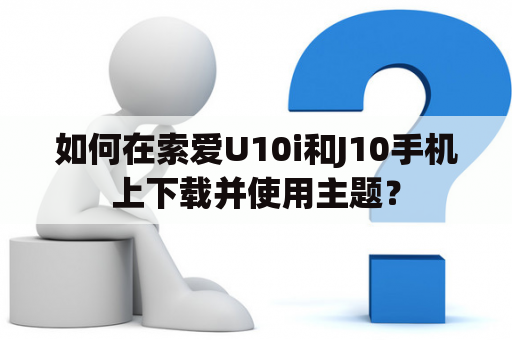 如何在索爱U10i和J10手机上下载并使用主题？