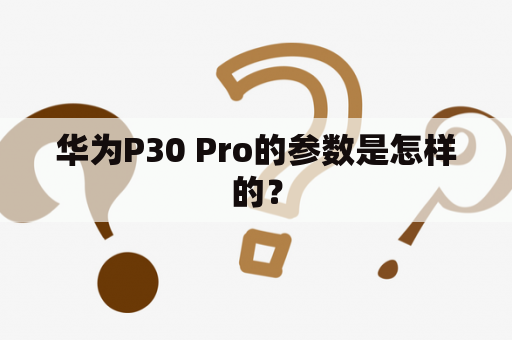 华为P30 Pro的参数是怎样的？