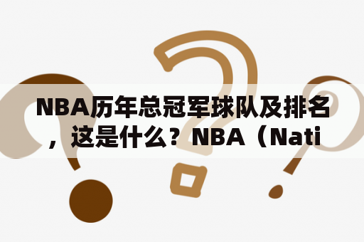 NBA历年总冠军球队及排名，这是什么？NBA（National Basketball Association，全国篮球协会）是世界上最著名、最高水平的职业篮球联赛。自1949年开始，每年都会有一支球队获得总冠军，那么历年总冠军球队及排名是什么呢？