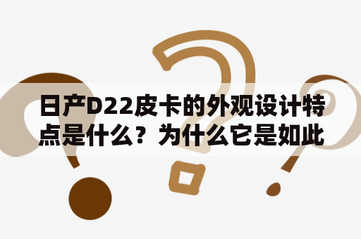 日产D22皮卡的外观设计特点是什么？为什么它是如此受欢迎？