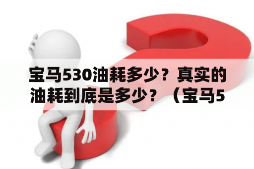 宝马530油耗多少？真实的油耗到底是多少？（宝马530、油耗、真实油耗）