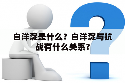 白洋淀是什么？白洋淀与抗战有什么关系？