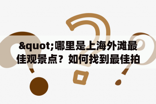 "哪里是上海外滩最佳观景点？如何找到最佳拍照地点？"