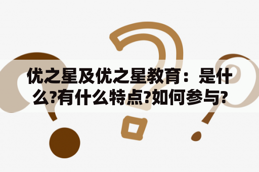 优之星及优之星教育：是什么?有什么特点?如何参与?