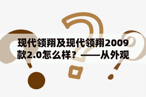 现代领翔及现代领翔2009款2.0怎么样？——从外观、内饰、动力、操控四个方面分析