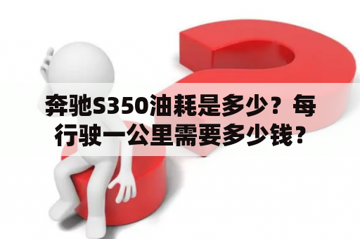 奔驰S350油耗是多少？每行驶一公里需要多少钱？