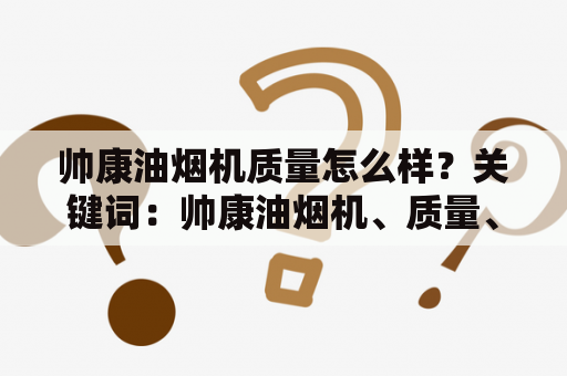 帅康油烟机质量怎么样？关键词：帅康油烟机、质量、评价、口碑、用户体验