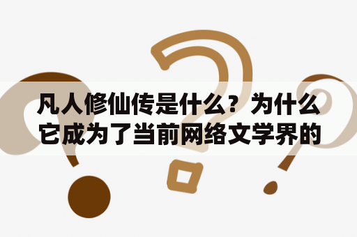 凡人修仙传是什么？为什么它成为了当前网络文学界的热点？